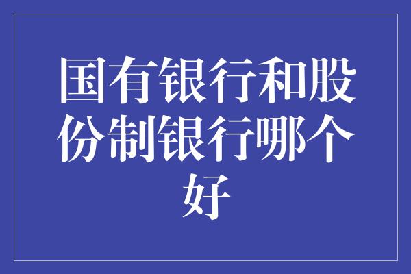 国有银行和股份制银行哪个好