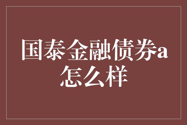 国泰金融债券a怎么样