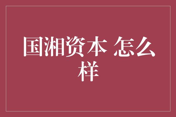 国湘资本 怎么样