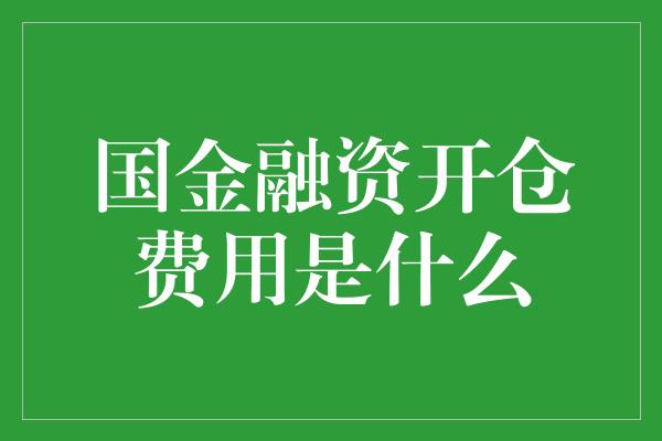 国金融资开仓费用是什么