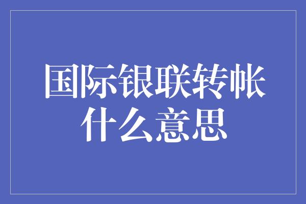 国际银联转帐什么意思