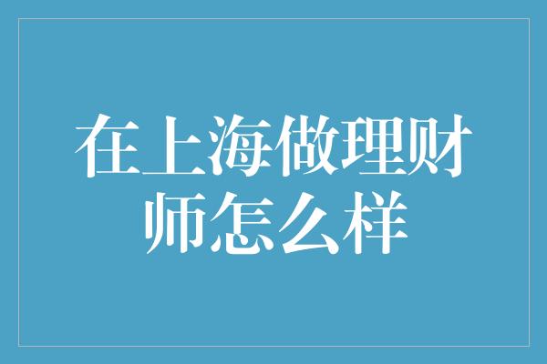 在上海做理财师怎么样