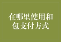 在哪里使用和包支付方式：和包支付方式的使用场景和优点