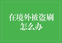 境外被盗刷？三步走策略助你解决燃眉之急