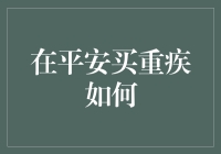 如何在平安购买重疾险：全面解析与实用指南