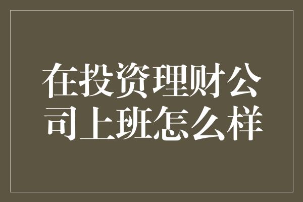 在投资理财公司上班怎么样