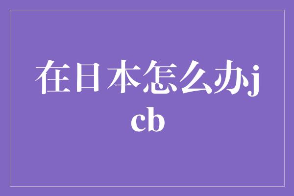 在日本怎么办jcb