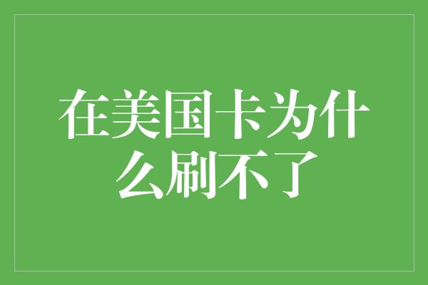 在美国卡为什么刷不了