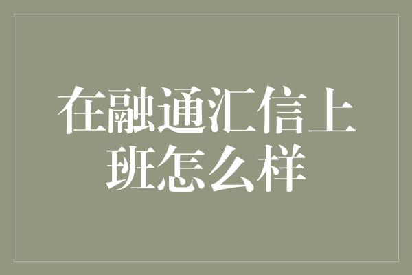 在融通汇信上班怎么样