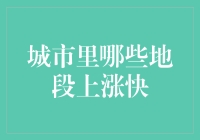 城市里哪些地段上涨快？揭秘炒股不如炒房的秘诀！