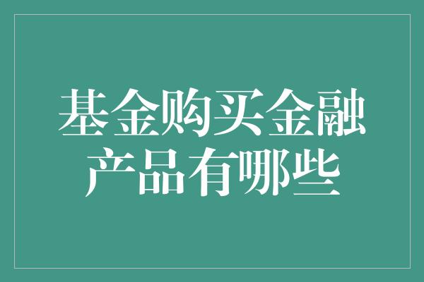 基金购买金融产品有哪些