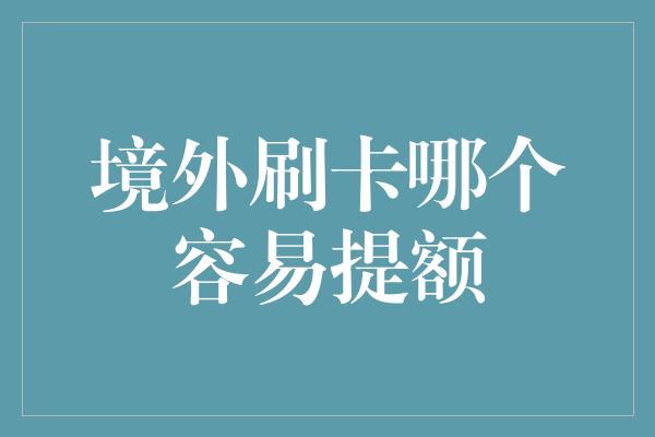 境外刷卡哪个容易提额