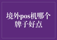 境外POS机选择指南：知名品牌与功能比较