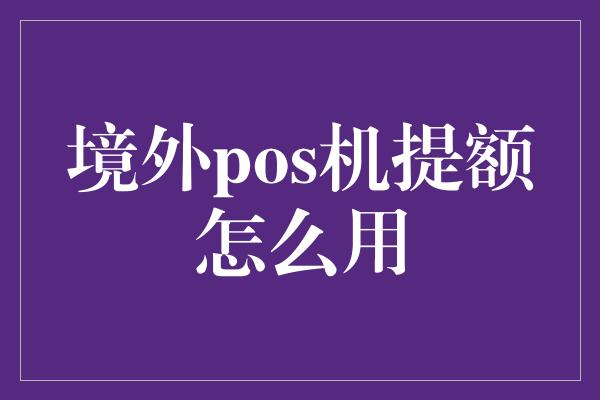 境外pos机提额怎么用