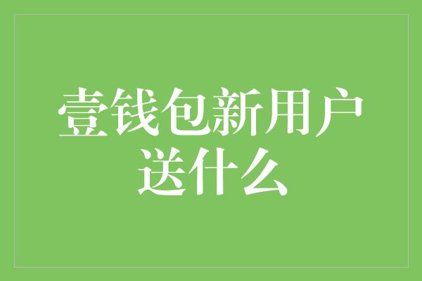 壹钱包新用户送什么