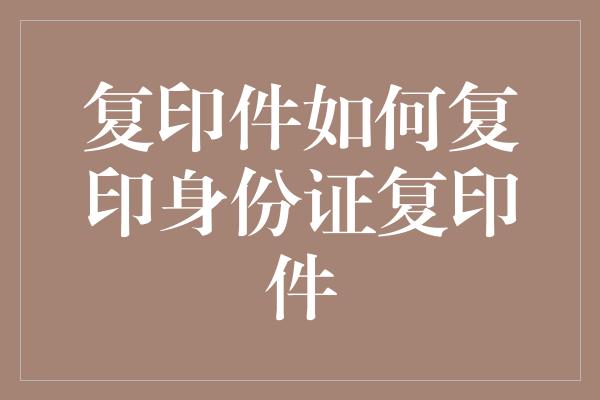 复印件如何复印身份证复印件