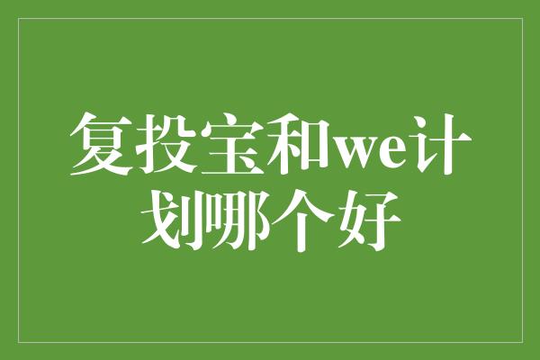 复投宝和we计划哪个好