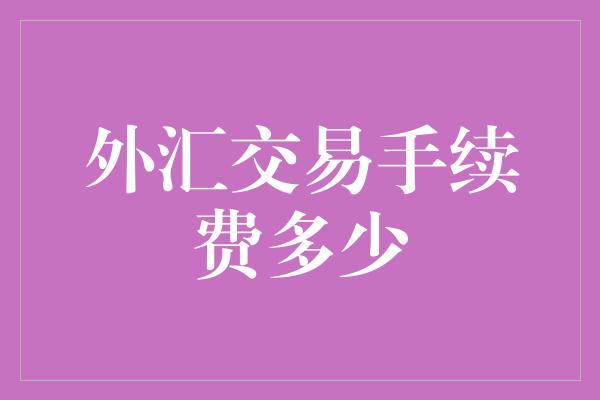 外汇交易手续费多少