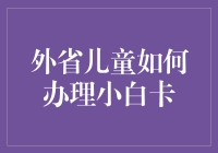 外省儿童小白卡办理指南：从卡农到卡神只需三步