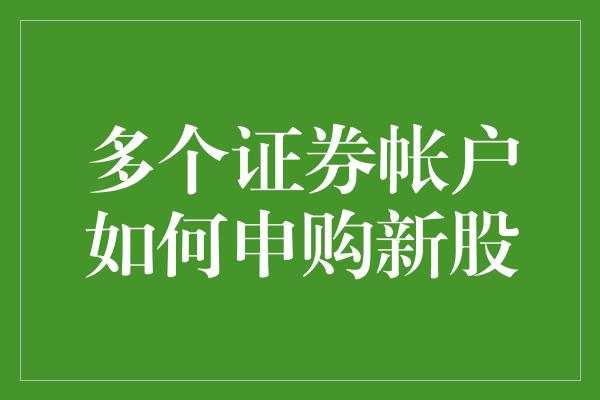 多个证券帐户如何申购新股