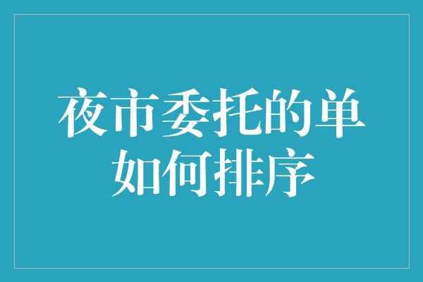 夜市委托的单如何排序