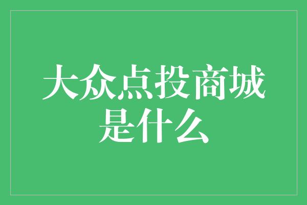 大众点投商城是什么