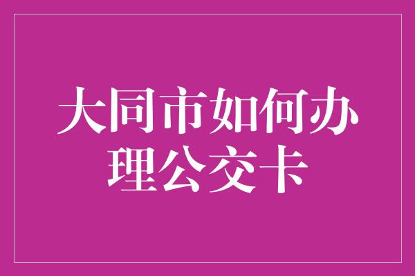 大同市如何办理公交卡