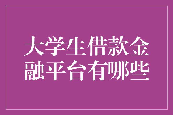 大学生借款金融平台有哪些