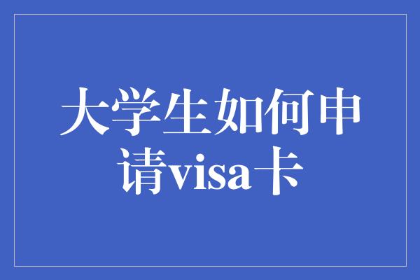 大学生如何申请visa卡