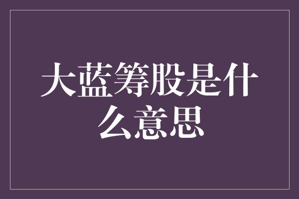 大蓝筹股是什么意思