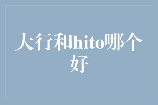 大行和hito哪个好