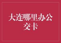 大连：如何高效办理公交卡？一份详尽指南