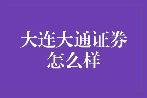 大连大通证券怎么样