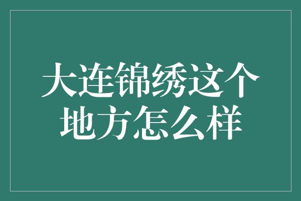 大连锦绣这个地方怎么样