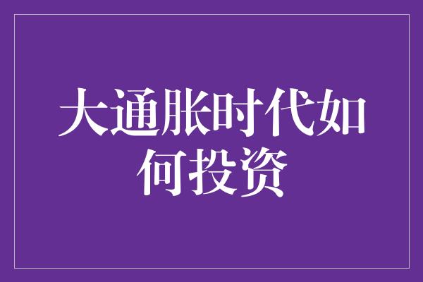 大通胀时代如何投资