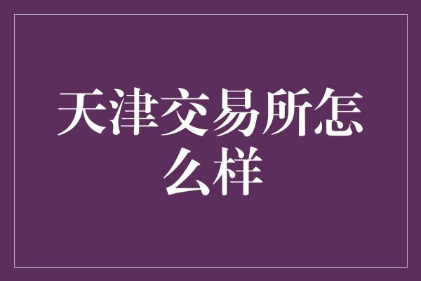 天津交易所怎么样