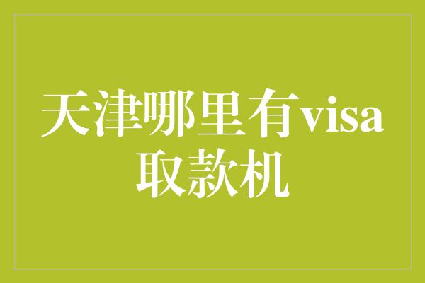 天津哪里有visa取款机