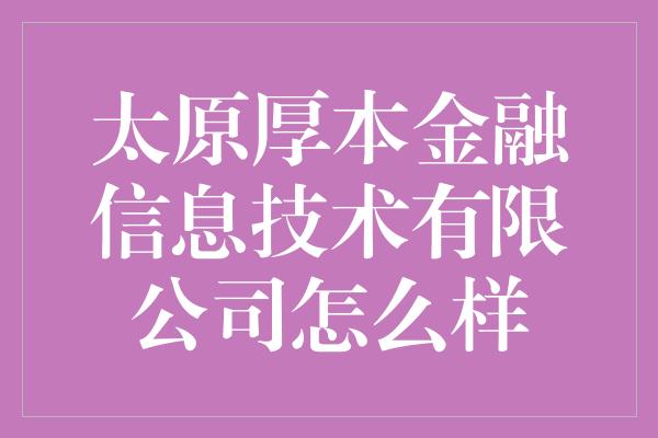 太原厚本金融信息技术有限公司怎么样