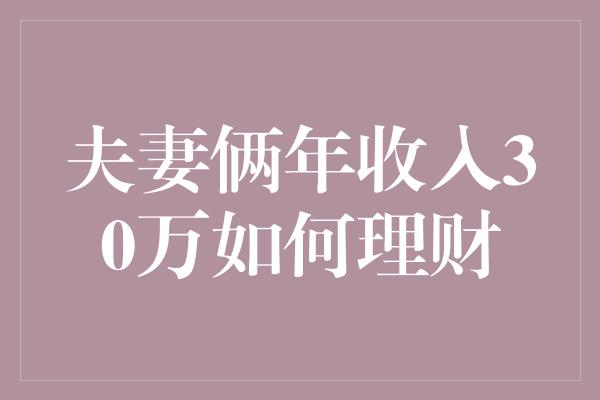 夫妻俩年收入30万如何理财