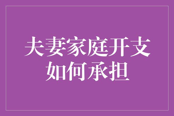 夫妻家庭开支如何承担