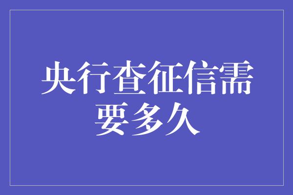 央行查征信需要多久