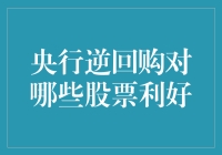 央行逆回购对哪些股票利好：市场解读与策略建议