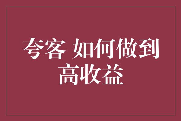 夸客 如何做到高收益