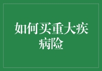 重大疾病险购买指南：如何选择适合自己的保险产品