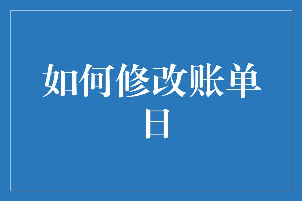 如何修改账单日