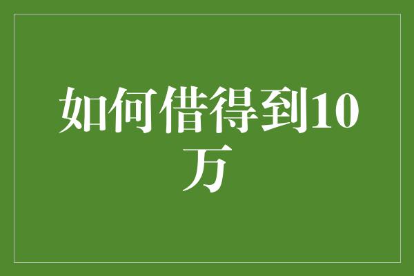 如何借得到10万