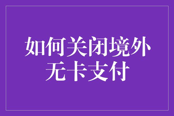 如何关闭境外无卡支付