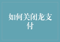 如何关闭龙支付：一份详尽的操作指南