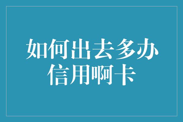 如何出去多办信用啊卡