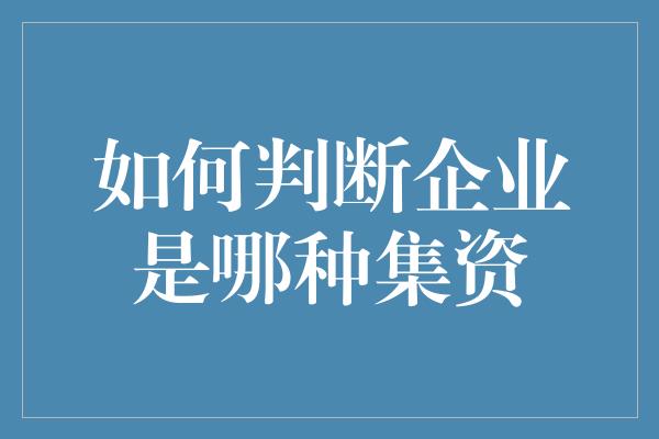 如何判断企业是哪种集资